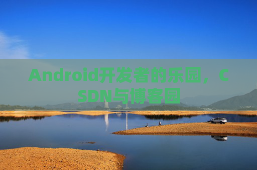 Android开发者的乐园，CSDN与博客园