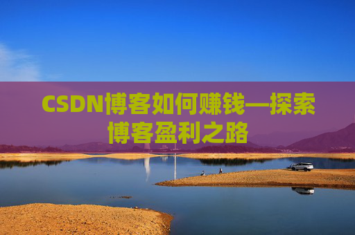 CSDN博客如何赚钱—探索博客盈利之路