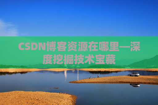CSDN博客资源在哪里—深度挖掘技术宝藏